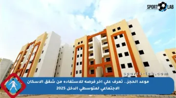 موعد الحجز.. تعرف على آخر فرصة للاستفادة من شقق الإسكان الاجتماعي لمتوسطي الدخل 2025